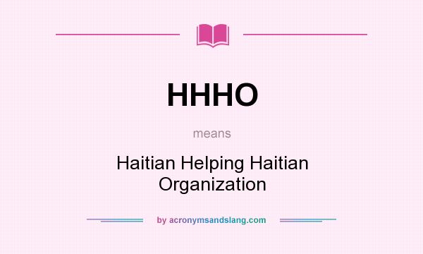 What does HHHO mean? It stands for Haitian Helping Haitian Organization