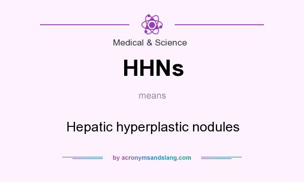 What does HHNs mean? It stands for Hepatic hyperplastic nodules
