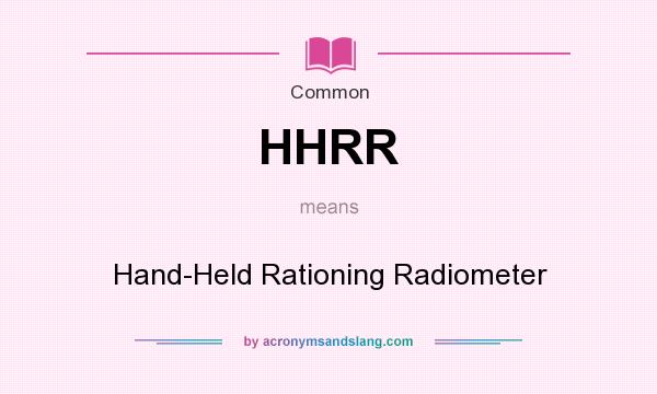What does HHRR mean? It stands for Hand-Held Rationing Radiometer