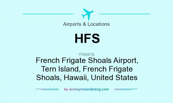 What does HFS mean? It stands for French Frigate Shoals Airport, Tern Island, French Frigate Shoals, Hawaii, United States