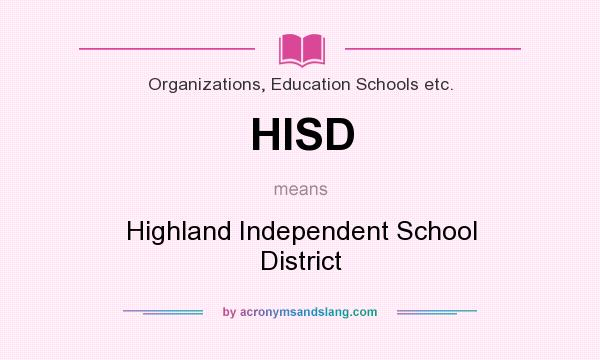 What does HISD mean? It stands for Highland Independent School District