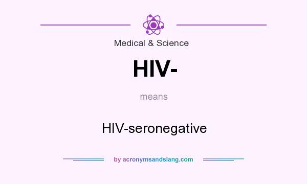 What does HIV- mean? It stands for HIV-seronegative