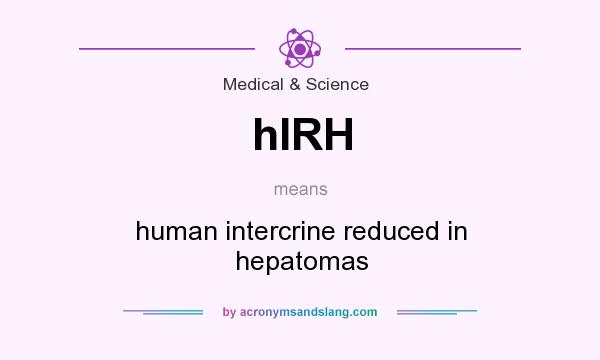 What does hIRH mean? It stands for human intercrine reduced in hepatomas