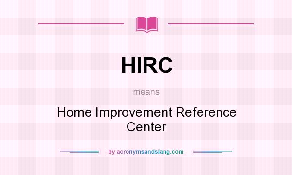 What does HIRC mean? It stands for Home Improvement Reference Center