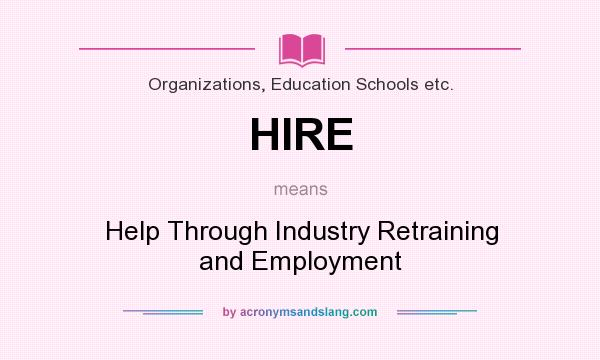 What does HIRE mean? It stands for Help Through Industry Retraining and Employment