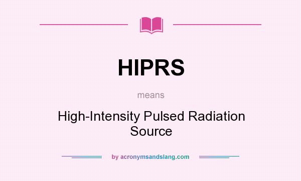 What does HIPRS mean? It stands for High-Intensity Pulsed Radiation Source