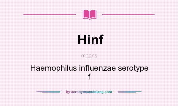 What does Hinf mean? It stands for Haemophilus influenzae serotype f