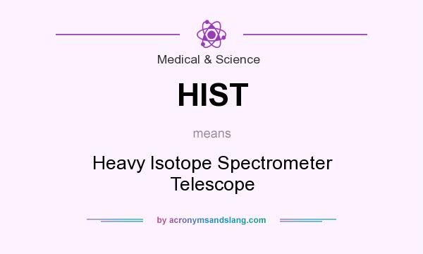 What does HIST mean? It stands for Heavy Isotope Spectrometer Telescope