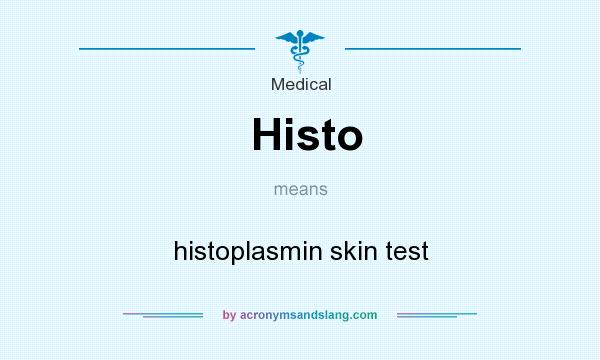 What does Histo mean? It stands for histoplasmin skin test