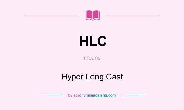 What does HLC mean? It stands for Hyper Long Cast