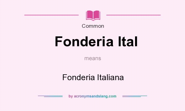 What does Fonderia Ital mean? It stands for Fonderia Italiana