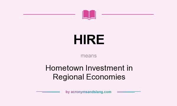 What does HIRE mean? It stands for Hometown Investment in Regional Economies