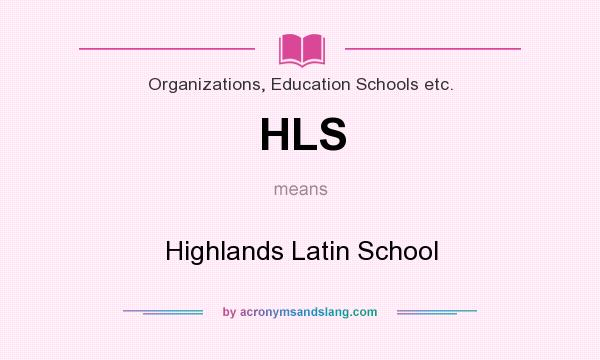 What does HLS mean? It stands for Highlands Latin School