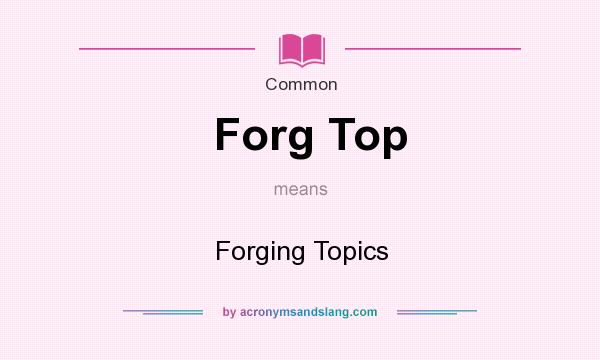 What does Forg Top mean? It stands for Forging Topics