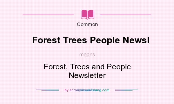 What does Forest Trees People Newsl mean? It stands for Forest, Trees and People Newsletter