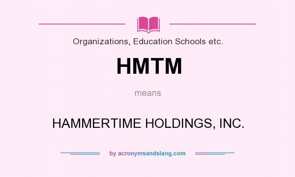 What does HMTM mean? It stands for HAMMERTIME HOLDINGS, INC.