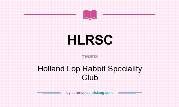 What does HLRSC mean? It stands for Holland Lop Rabbit Speciality Club