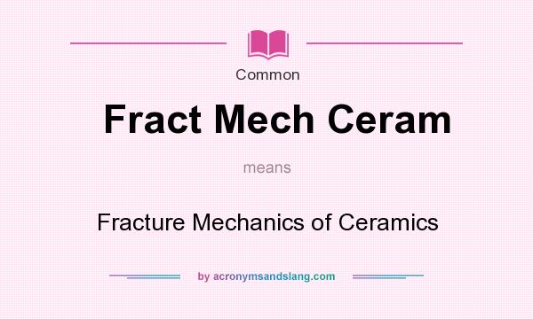 What does Fract Mech Ceram mean? It stands for Fracture Mechanics of Ceramics