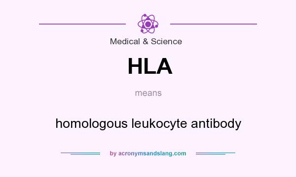 What does HLA mean? It stands for homologous leukocyte antibody