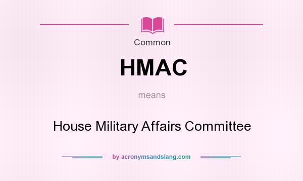 What does HMAC mean? It stands for House Military Affairs Committee
