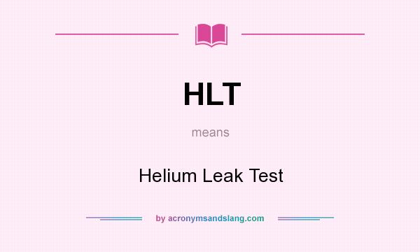 What does HLT mean? It stands for Helium Leak Test