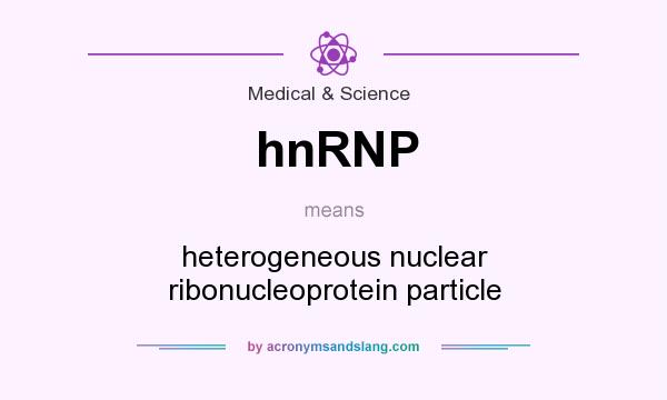 What does hnRNP mean? It stands for heterogeneous nuclear ribonucleoprotein particle