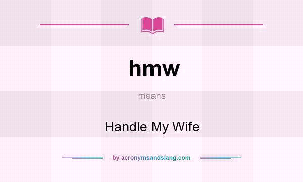 What does hmw mean? It stands for Handle My Wife