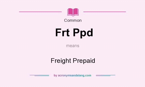 What does Frt Ppd mean? It stands for Freight Prepaid