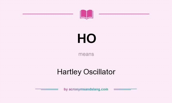 What does HO mean? It stands for Hartley Oscillator