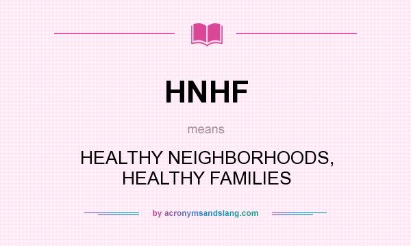 What does HNHF mean? It stands for HEALTHY NEIGHBORHOODS, HEALTHY FAMILIES