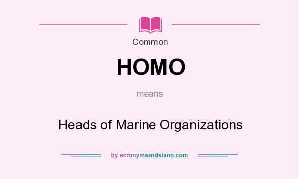 What does HOMO mean? It stands for Heads of Marine Organizations