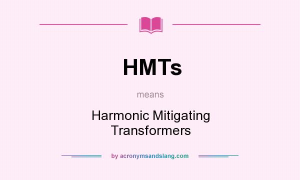 What does HMTs mean? It stands for Harmonic Mitigating Transformers