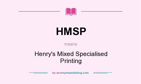 What does HMSP mean? It stands for Henry`s Mixed Specialised Printing