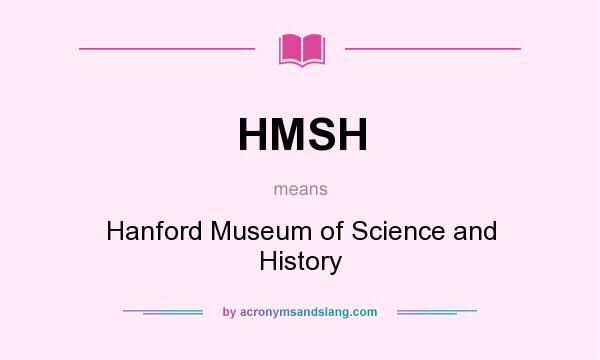 What does HMSH mean? It stands for Hanford Museum of Science and History