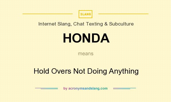 What does HONDA mean? It stands for Hold Overs Not Doing Anything