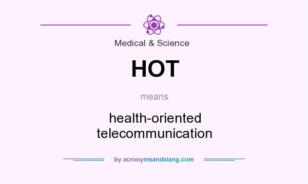 What does HOT mean? It stands for health-oriented telecommunication