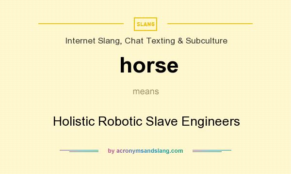 What does horse mean? It stands for Holistic Robotic Slave Engineers