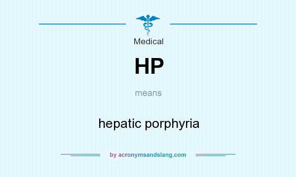 What does HP mean? It stands for hepatic porphyria