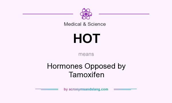 What does HOT mean? It stands for Hormones Opposed by Tamoxifen