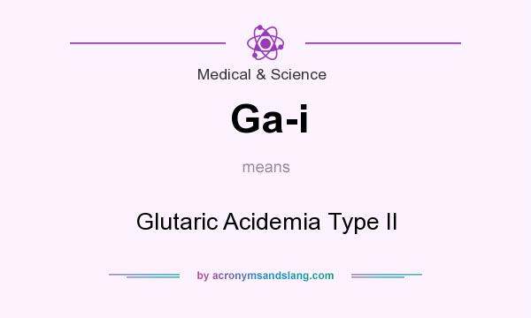 What does Ga-i mean? It stands for Glutaric Acidemia Type II