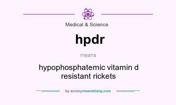 What does hpdr mean? It stands for hypophosphatemic vitamin d resistant rickets