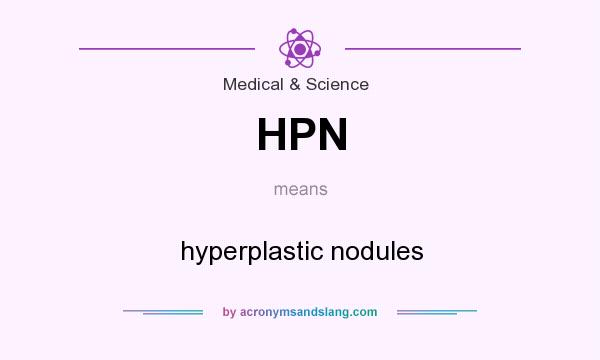 What does HPN mean? It stands for hyperplastic nodules