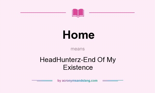 What does Home mean? It stands for HeadHunterz-End Of My Existence