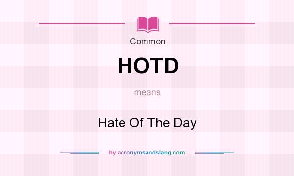 What does HOTD mean? It stands for Hate Of The Day