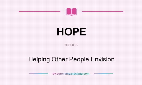 What does HOPE mean? It stands for Helping Other People Envision