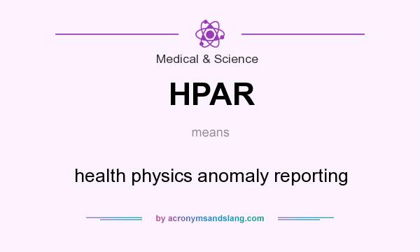 What does HPAR mean? It stands for health physics anomaly reporting