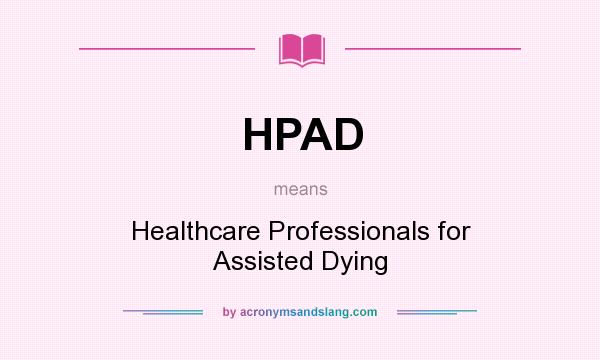 What does HPAD mean? It stands for Healthcare Professionals for Assisted Dying