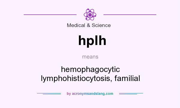 What does hplh mean? It stands for hemophagocytic lymphohistiocytosis, familial