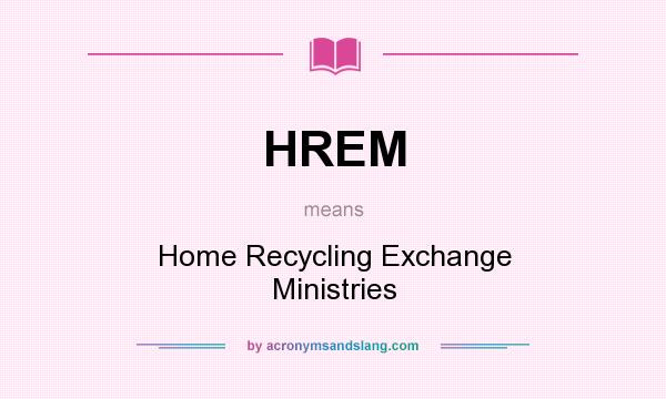 What does HREM mean? It stands for Home Recycling Exchange Ministries