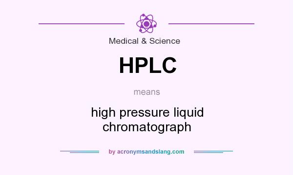 What does HPLC mean? It stands for high pressure liquid chromatograph
